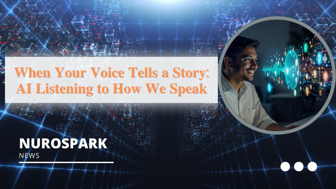 𝐖𝐡𝐞𝐧 𝐘𝐨𝐮𝐫 𝐕𝐨𝐢𝐜𝐞 𝐓𝐞𝐥𝐥𝐬 𝐚 𝐒𝐭𝐨𝐫𝐲: 𝐀𝐈 𝐋𝐢𝐬𝐭𝐞𝐧𝐢𝐧𝐠 𝐭𝐨 𝐇𝐨𝐰 𝐖𝐞 𝐒𝐩𝐞𝐚𝐤